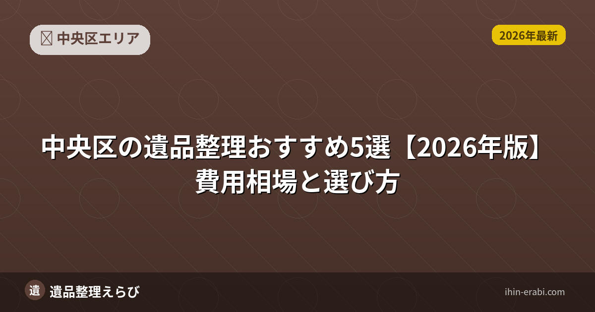 中央区の遺品整理おすすめ5選【2026年版】費用相場と選び方