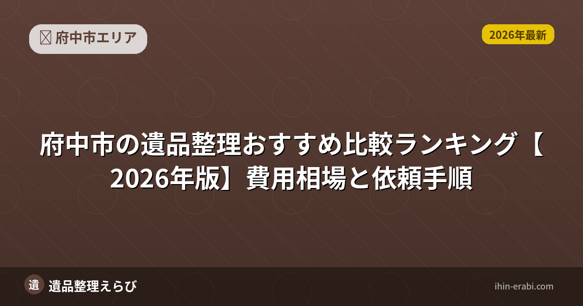 府中市の遺品整理おすすめ5選【2026年版】費用相場と選び方