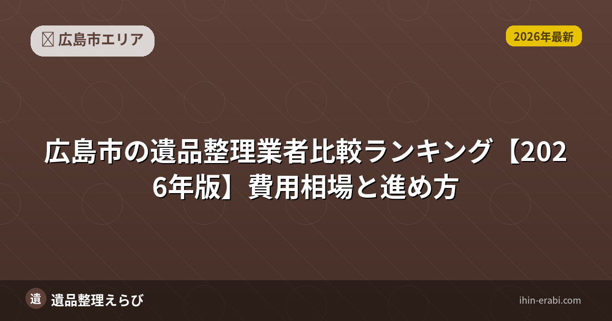 広島市の遺品整理おすすめ5選【2026年版】費用相場と選び方