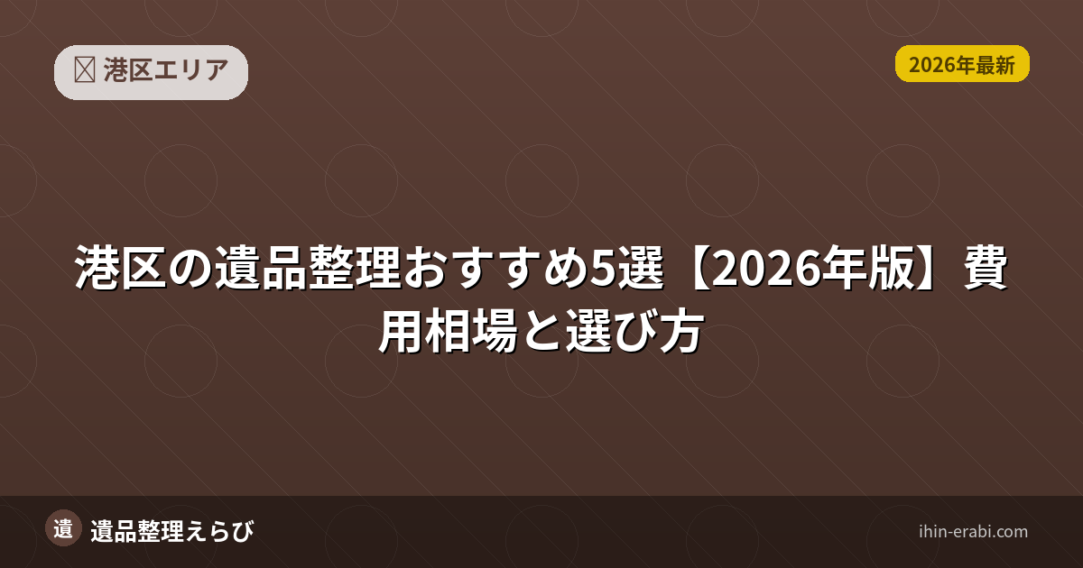 港区の遺品整理おすすめ5選【2026年版】費用相場と選び方