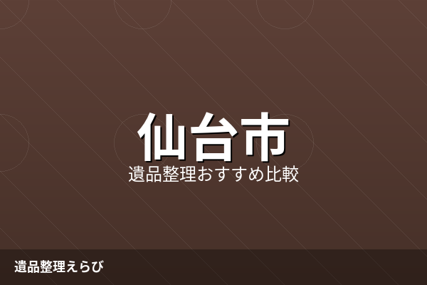 仙台市の遺品整理業者比較ランキング【2026年版】費用相場と進め方