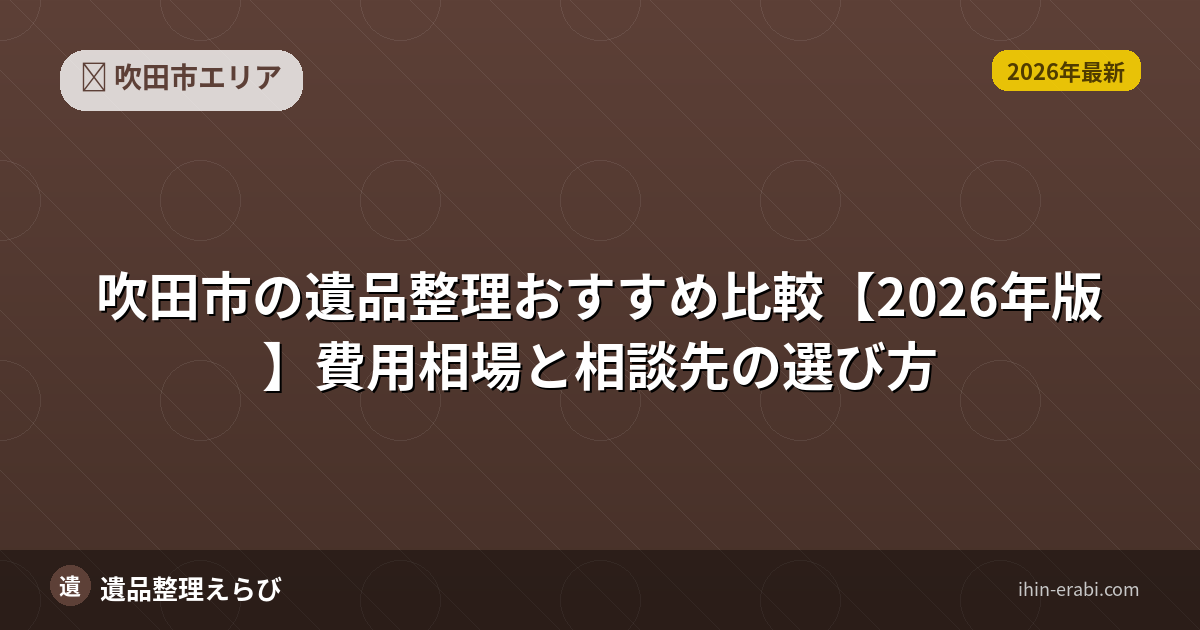 吹田市の遺品整理おすすめ比較【2026年版】費用相場と相談先の選び方