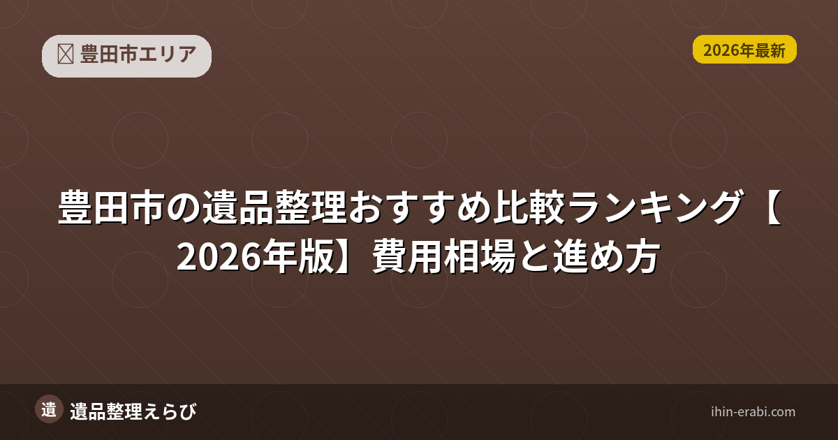 豊田市の遺品整理おすすめ比較ランキング【2026年版】費用相場と進め方
